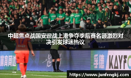 中超焦点战国安迎战上港争夺季后赛名额激烈对决引发球迷热议