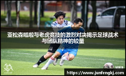 亚松森呱啦与老虎竞技的激烈对决揭示足球战术与团队精神的较量