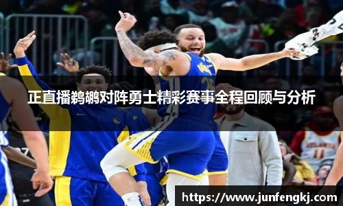 正直播鹈鹕对阵勇士精彩赛事全程回顾与分析