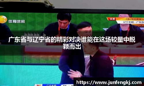 广东省与辽宁省的精彩对决谁能在这场较量中脱颖而出