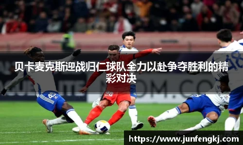 贝卡麦克斯迎战归仁球队全力以赴争夺胜利的精彩对决