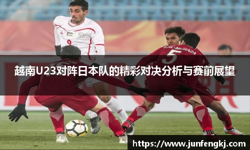 越南U23对阵日本队的精彩对决分析与赛前展望