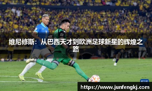 维尼修斯：从巴西天才到欧洲足球新星的辉煌之路