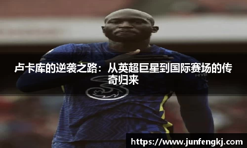 卢卡库的逆袭之路：从英超巨星到国际赛场的传奇归来