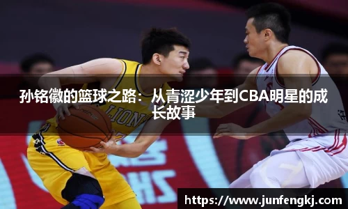 孙铭徽的篮球之路：从青涩少年到CBA明星的成长故事