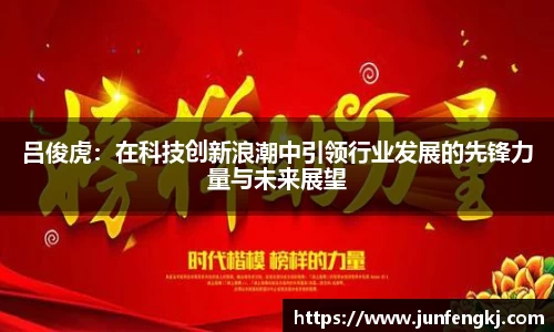 吕俊虎：在科技创新浪潮中引领行业发展的先锋力量与未来展望