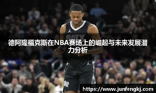 德阿隆福克斯在NBA赛场上的崛起与未来发展潜力分析