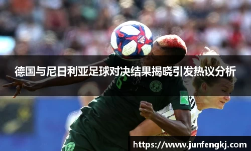 德国与尼日利亚足球对决结果揭晓引发热议分析