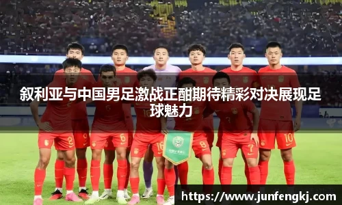 叙利亚与中国男足激战正酣期待精彩对决展现足球魅力