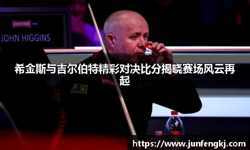 希金斯与吉尔伯特精彩对决比分揭晓赛场风云再起