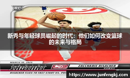 新秀与年轻球员崛起的时代：他们如何改变篮球的未来与格局