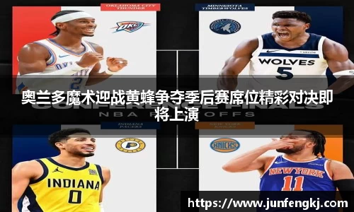 奥兰多魔术迎战黄蜂争夺季后赛席位精彩对决即将上演