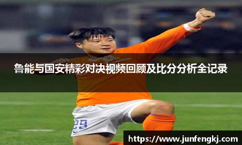 鲁能与国安精彩对决视频回顾及比分分析全记录