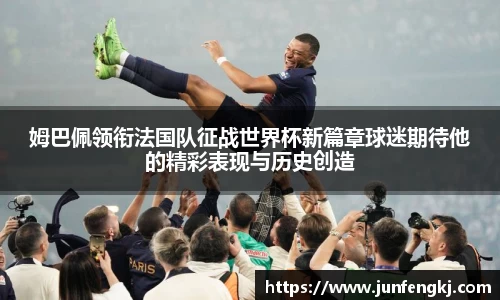 姆巴佩领衔法国队征战世界杯新篇章球迷期待他的精彩表现与历史创造