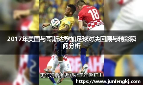 2017年美国与哥斯达黎加足球对决回顾与精彩瞬间分析