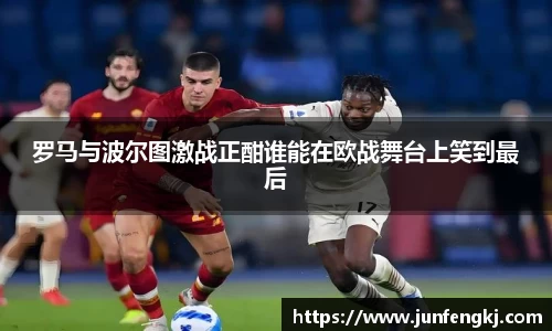 罗马与波尔图激战正酣谁能在欧战舞台上笑到最后