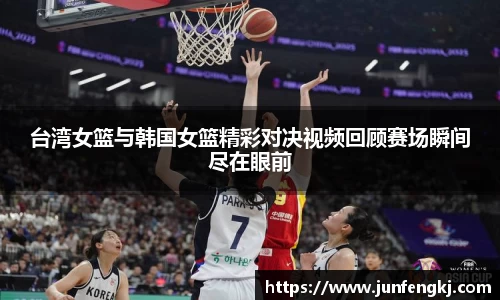 台湾女篮与韩国女篮精彩对决视频回顾赛场瞬间尽在眼前
