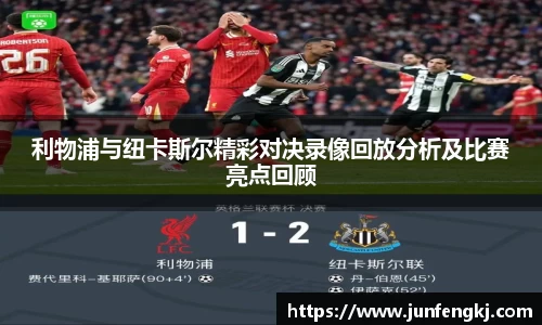 利物浦与纽卡斯尔精彩对决录像回放分析及比赛亮点回顾