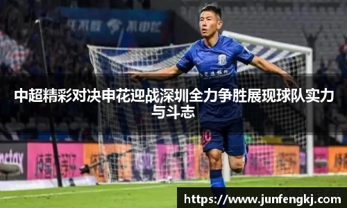中超精彩对决申花迎战深圳全力争胜展现球队实力与斗志