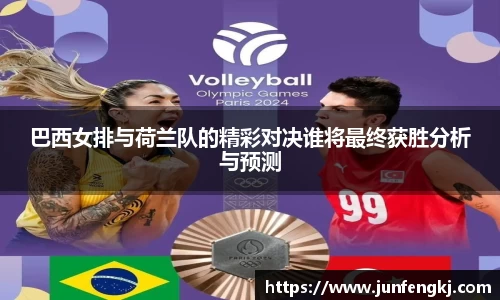 巴西女排与荷兰队的精彩对决谁将最终获胜分析与预测