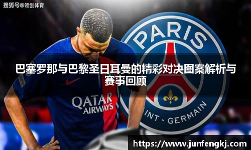 巴塞罗那与巴黎圣日耳曼的精彩对决图案解析与赛事回顾