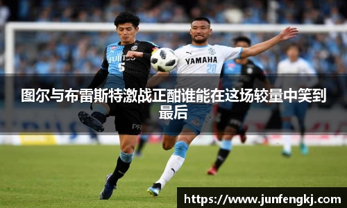 图尔与布雷斯特激战正酣谁能在这场较量中笑到最后