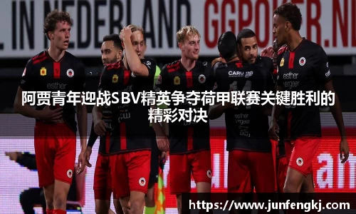 阿贾青年迎战SBV精英争夺荷甲联赛关键胜利的精彩对决