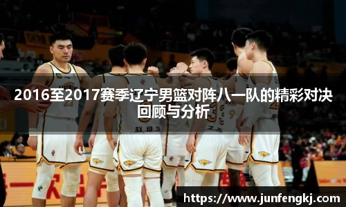 2016至2017赛季辽宁男篮对阵八一队的精彩对决回顾与分析