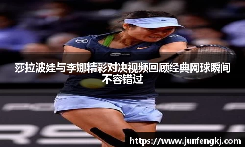 莎拉波娃与李娜精彩对决视频回顾经典网球瞬间不容错过