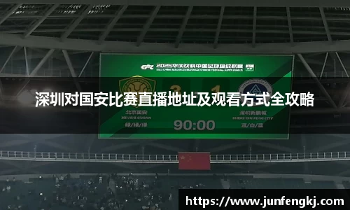 深圳对国安比赛直播地址及观看方式全攻略