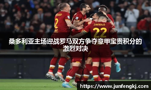 桑多利亚主场迎战罗马双方争夺意甲宝贵积分的激烈对决