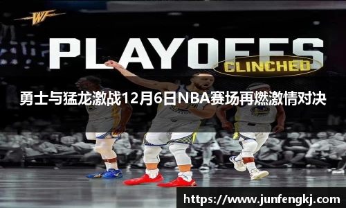 勇士与猛龙激战12月6日NBA赛场再燃激情对决
