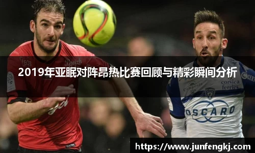 2019年亚眠对阵昂热比赛回顾与精彩瞬间分析