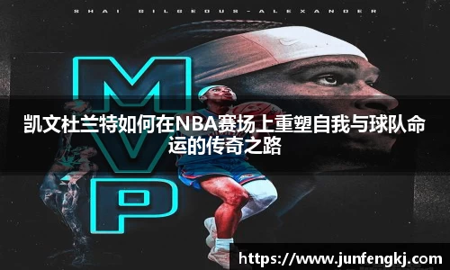 凯文杜兰特如何在NBA赛场上重塑自我与球队命运的传奇之路