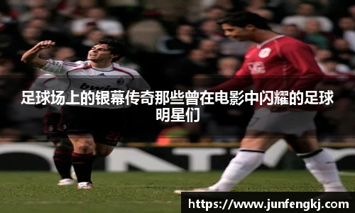 足球场上的银幕传奇那些曾在电影中闪耀的足球明星们